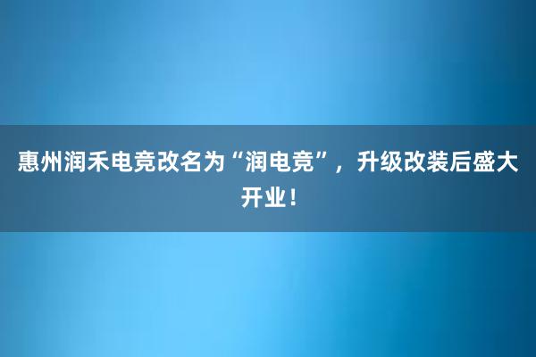 惠州润禾电竞改名为“润电竞”，升级改装后盛大开业！